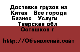 Доставка грузов из Китая - Все города Бизнес » Услуги   . Тверская обл.,Осташков г.